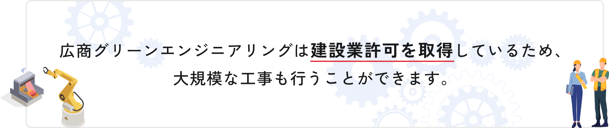 広商グリーンエンジニアリングは建設業許可を取得しているため、大規模な工事も行うことができます。