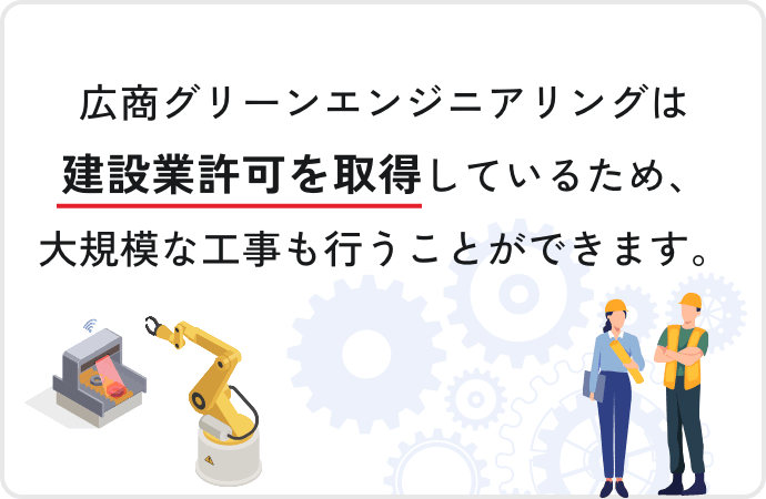 広商グリーンエンジニアリングは建設業許可を取得しているため、大規模な工事も行うことができます。